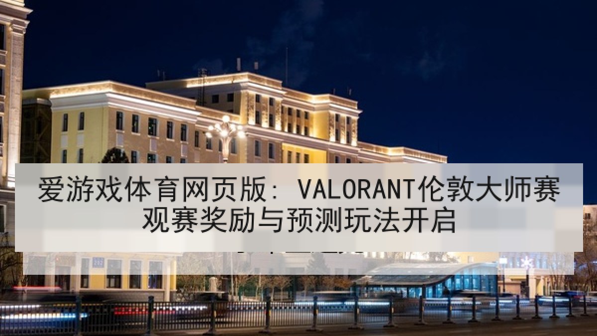 爱游戏体育网页版: VALORANT伦敦大师赛观赛奖励与预测玩法开启 爱游戏体育网页版: VALORANT伦敦大师赛观赛奖励与预测玩法开启