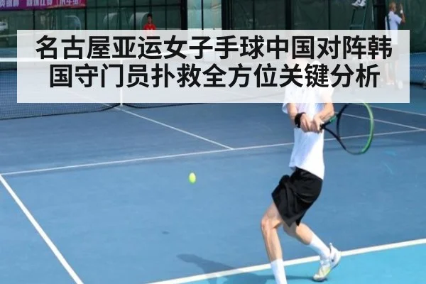 名古屋亚运女子手球中国对阵韩国守门员扑救全方位关键分析